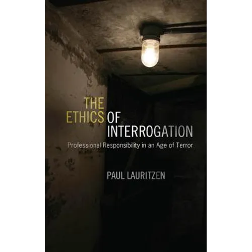 The Ethics of Interrogation: Professional Responsibility in an Age of Terror