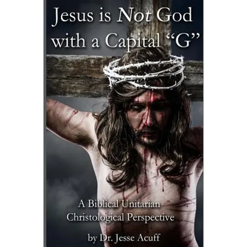 Jesus is Not God With a Capital "G": A Biblical Unitarian Christological Perspective