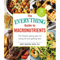 The Everything Guide to Macronutrients: The Flexible Eating Plan for Losing Fat and Getting Lean