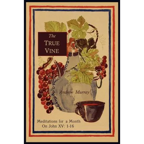 The True Vine: Meditations for a Month on John XV: 1-16