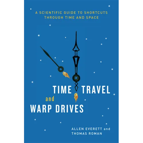Time Travel and Warp Drives: A Scientific Guide to Shortcuts through Time and Space