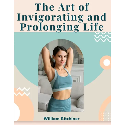 The Art of Invigorating and Prolonging Life: By Food, Clothes, Air, Exercise, and Sleep