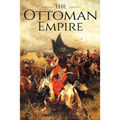 The Ottoman Empire: A History From Beginning to End