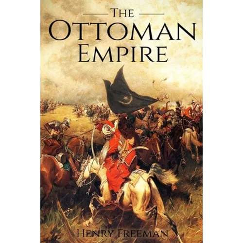 The Ottoman Empire: A History From Beginning to End