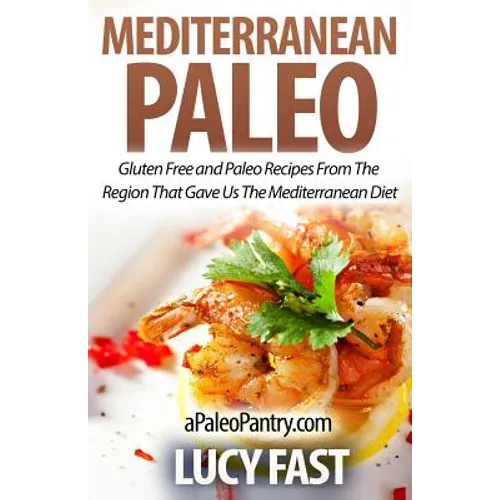 Mediterranean Paleo: Gluten Free and Paleo Recipes From The Region That Gave Us The Mediterranean Diet