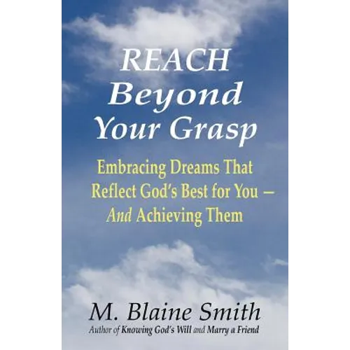 Reach Beyond Your Grasp: Embracing Dreams That Reflect God's Best for You -- And Achieving Them