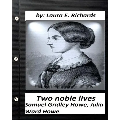 Two noble lives. Samuel Gridley Howe, Julia Ward Howe by Laura E. Richards