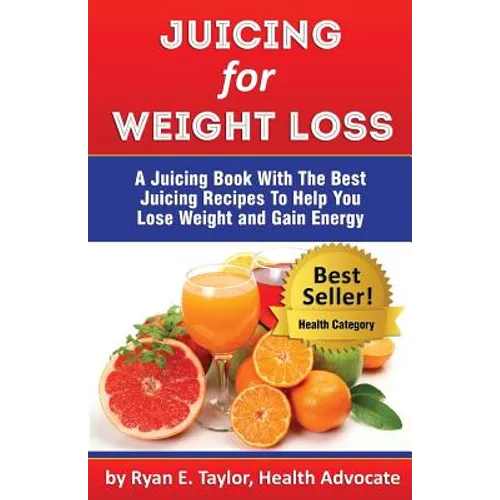 Juicing For Weight Loss - A Juicing Book With The Best Juicing Recipes To Help You Lose Weight And Gain Energy