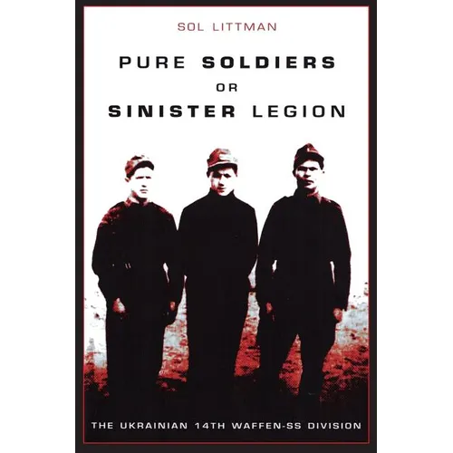 Pure Soldiers Or Sinister Legion -The Ukrainian 14th Waffen-SS Division