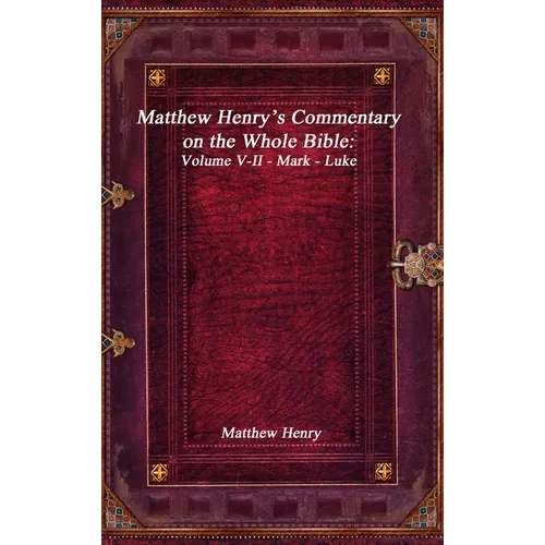 Matthew Henry's Commentary on the Whole Bible: Volume V-II - Mark - Luke