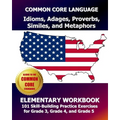 COMMON CORE LANGUAGE Idioms, Adages, Proverbs, Similes, and Metaphors Elementary Workbook: 101 Skill-Building Practice Exercises for Grade 3, Grade 4,