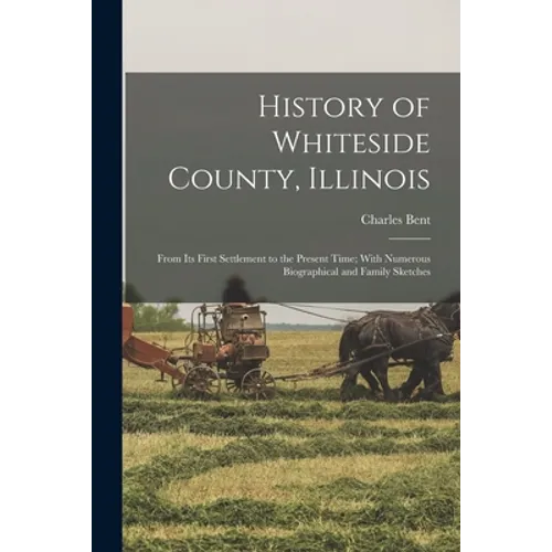 History of Whiteside County, Illinois: From Its First Settlement to the Present Time; With Numerous Biographical and Family Sketches