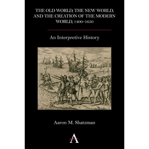 The Old World, the New World, and the Creation of the Modern World, 1400-1650: An Interpretive History