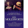 The Collected Supernatural and Weird Fiction of Mrs Molesworth-Including Two Novelettes, 'Unexplained' and 'The Shadow in the Moonlight, ' and Thirtee