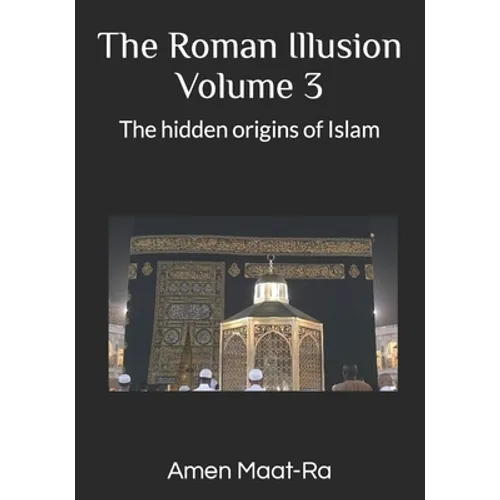 The Roman Illusion Volume III: Explores the Hidden origins of Islam