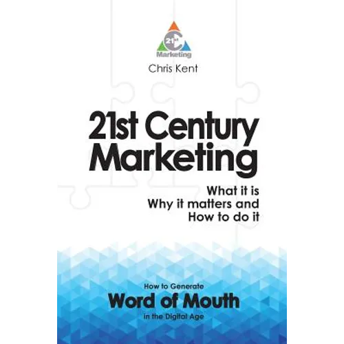 21st Century Marketing: What it is, Why it matters and How to do it: How to Generate Word of Mouth in the Digital Age