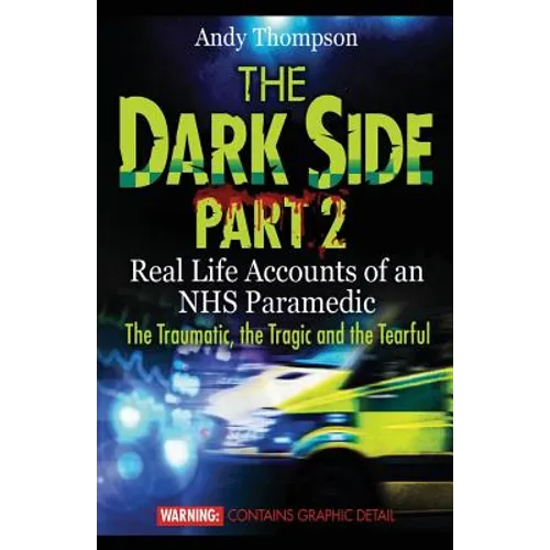The Dark Side Part 2: Real Life Accounts of an NHS Paramedic The Traumatic, the Tragic and the Tearful