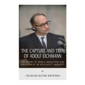 The Capture and Trial of Adolf Eichmann: The History of Israel's Abduction and Execution of the Holocaust's Architect
