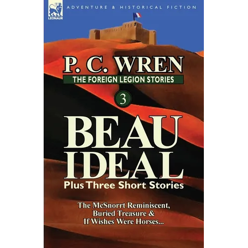 The Foreign Legion Stories 3: Beau Ideal Plus Three Short Stories: The McSnorrt Reminiscent, Buried Treasure & If Wishes Were Horses...
