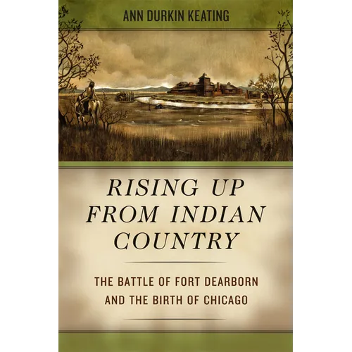 Rising Up from Indian Country: The Battle of Fort Dearborn and the Birth of Chicago