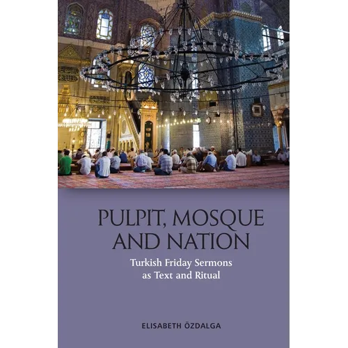 Pulpit, Mosque and Nation: Turkish Friday Sermons as Text and Ritual