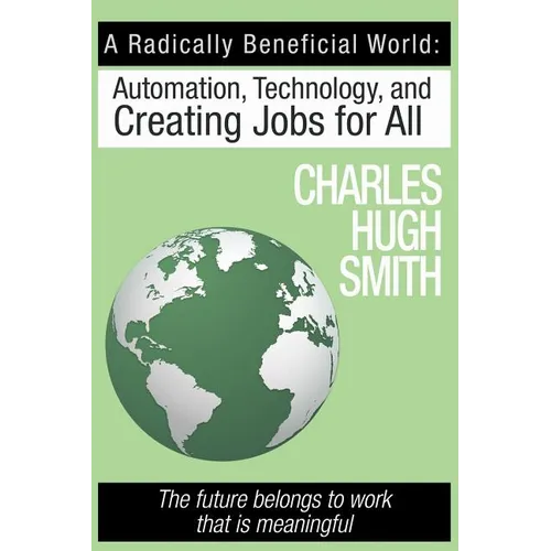 A Radically Beneficial World: Automation, Technology and Creating Jobs for All: The Future Belongs to Work That Is Meaningful