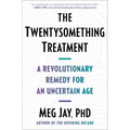 The Twentysomething Treatment: A Revolutionary Remedy for an Uncertain Age