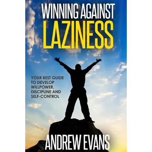 Winning Against Laziness: Your Best Guide to Develop Willpower, Discipline And Self-Control