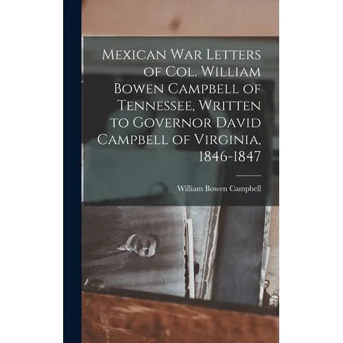 Mexican war Letters of Col. William Bowen Campbell of Tennessee, Written to Governor David Campbell of Virginia, 1846-1847