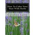 How To Color Your Hair With Herbs: The Ultimate Resource Guide