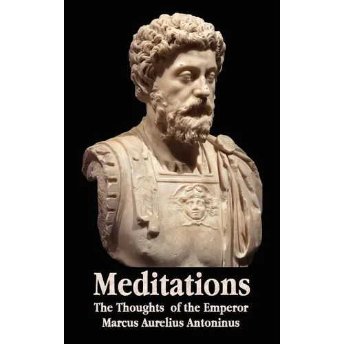 Meditations - The Thoughts of the Emperor Marcus Aurelius Antoninus - With Biographical Sketch, Philosophy Of, Illustrations, Index and Index of Terms