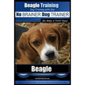 Beagle Training Dog Training with the No BRAINER Dog TRAINER We Make it THAT Easy!: How to EASILY TRAIN Your Beagle