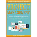 Project Management: Quick Project Management For Beginners! Influence, Lead, And Manage Your Team For Increased Productivity And Performan