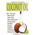 Coconut Oil: The Amazing Coconut Oil Miracles: Simple Homemade Recipes for Skin Care, Hair Care, Healthy Smoothies, Muffins, Soup,