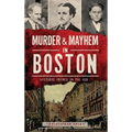 Murder & Mayhem in Boston: Historic Crimes in the Hub