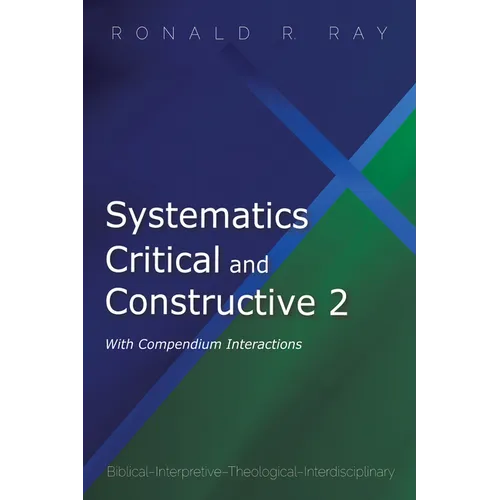 Systematics Critical and Constructive 2: With Compendium Interactions: Biblical-Interpretive-Theological-Interdisciplinary