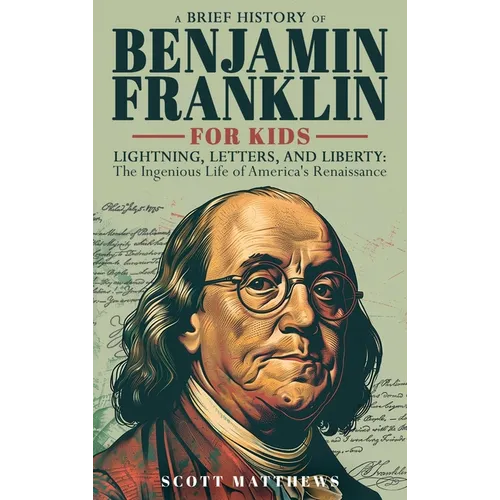 A Brief History of Ben Franklin for Kids - Lightning, Letters, and Liberty: The Ingenious Life of America's Renaissance Man