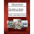 The Rebels, Or, Boston Before the Revolution.