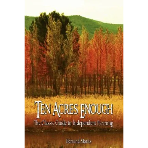 Ten Acres Enough: The Classic Guide to Independent Farming