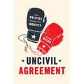 Uncivil Agreement: How Politics Became Our Identity