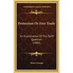 Protection Or Free Trade: An Examination Of The Tariff Question (1886) - Hardcover