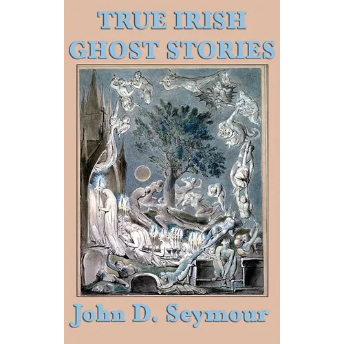 True Irish Ghost Stories: Haunted Castles, Spectral Visitors, and Supernatural Legends of Ireland