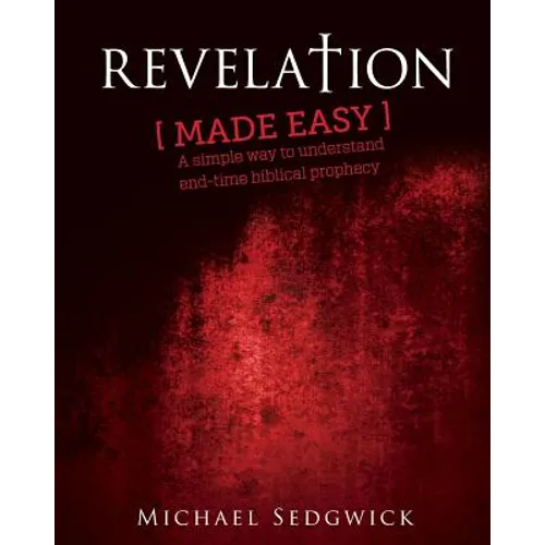 Revelation Made Easy: A Simple Way to Understand End Time Biblical Prophecy