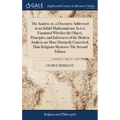 The Analyst; or, a Discourse Addressed to an Infidel Mathematician. In it is Examined Whether the Object, Principles, and Inferences of the Modern Ana
