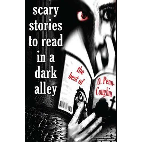Scary Stories to Read in a Dark Alley: The Best of O. Penn-Coughin