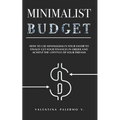 Minimalist Budget: How to Use Minimalism in Your Favor to Finally Get Your Finances in Order and Achieve the Lifestyle of Your Dreams.