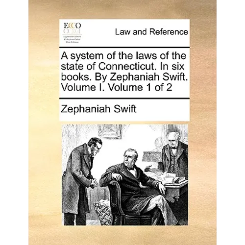 A system of the laws of the state of Connecticut. In six books. By Zephaniah Swift. Volume I. Volume 1 of 2
