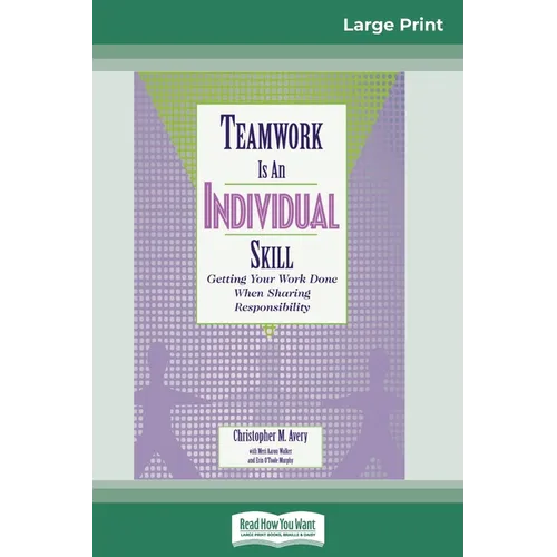 Teamwork Is an Individual Skill: Getting Your Work Done When Sharing Responsibility (16pt Large Print Edition)