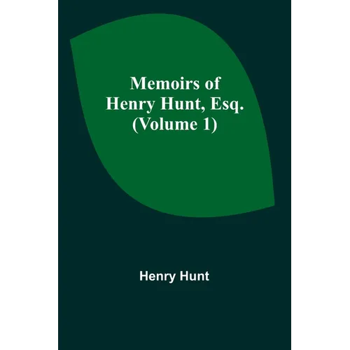 Memoirs of Henry Hunt, Esq. (Volume 1)