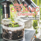 What is Organic Chemistry? Chemistry Book 4th Grade Children's Chemistry Books